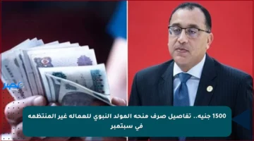 1500 جنيه.. تفاصيل صرف منحة المولد النبوي للعمالة غير المنتظمة في سبتمبر
